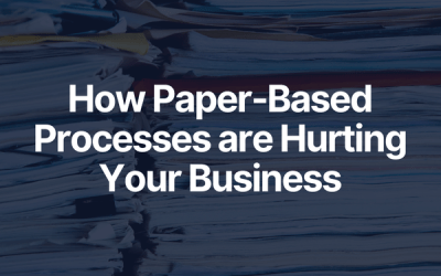 How Paper-Based Processes Are Hurting Your Business