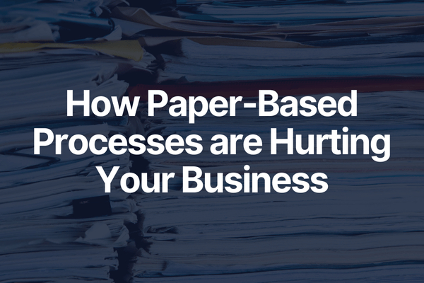 How Paper-Based Processes Are Hurting Your Business