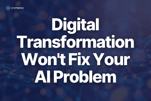 Digital Transformation Won’t Fix Your AI Problem